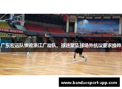 广东宏远队惨败浙江广厦队，球迷聚集球场外抗议要求换帅