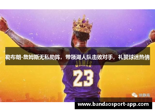 勒布朗-詹姆斯无私助阵，带领湖人队击败对手，礼赞球迷热情