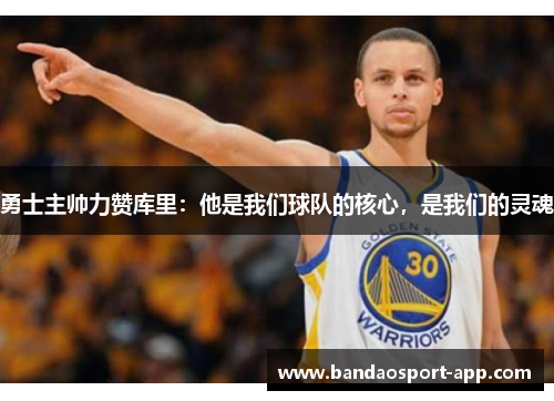 勇士主帅力赞库里：他是我们球队的核心，是我们的灵魂