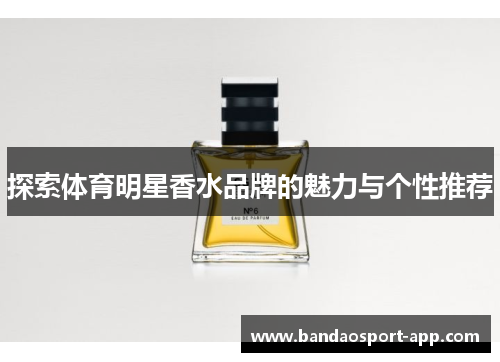 探索体育明星香水品牌的魅力与个性推荐