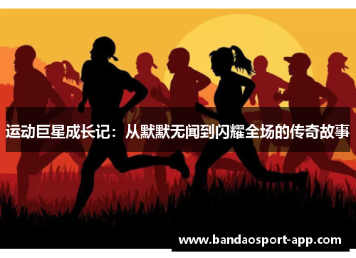 运动巨星成长记：从默默无闻到闪耀全场的传奇故事