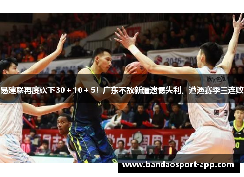 易建联再度砍下30＋10＋5！广东不敌新疆遗憾失利，遭遇赛季三连败