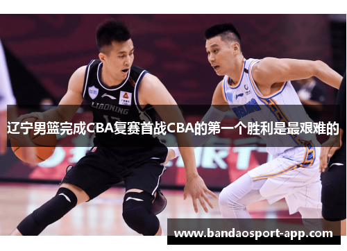 辽宁男篮完成CBA复赛首战CBA的第一个胜利是最艰难的