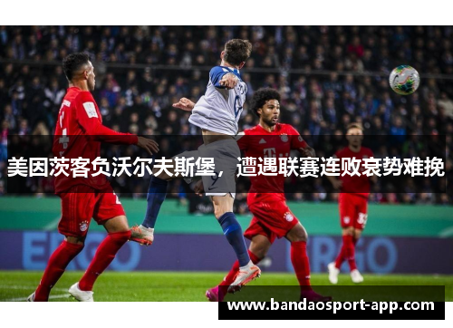 美因茨客负沃尔夫斯堡，遭遇联赛连败衰势难挽