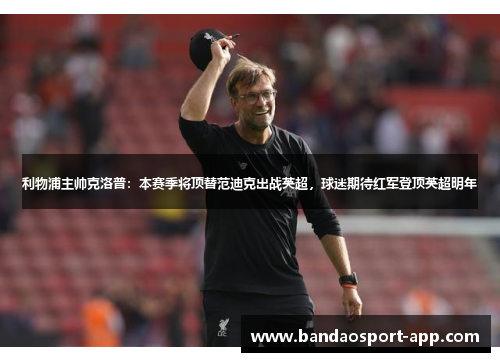 利物浦主帅克洛普：本赛季将顶替范迪克出战英超，球迷期待红军登顶英超明年