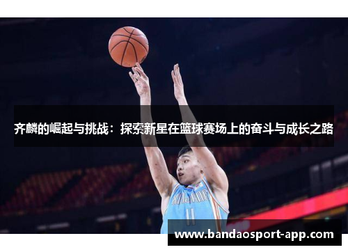 齐麟的崛起与挑战：探索新星在篮球赛场上的奋斗与成长之路