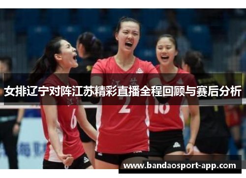 女排辽宁对阵江苏精彩直播全程回顾与赛后分析