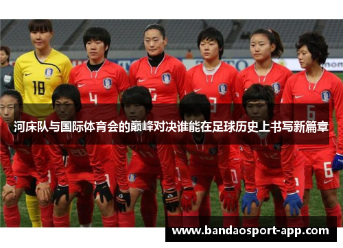河床队与国际体育会的巅峰对决谁能在足球历史上书写新篇章