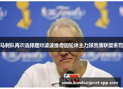 马刺队再次选择摆烂波波维奇因轮休主力球员遭联盟重罚