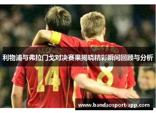 利物浦与弗拉门戈对决赛果揭晓精彩瞬间回顾与分析